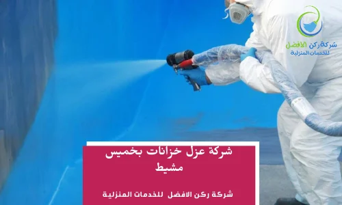 شركة عزل خزانات بخميس مشيط اتصل بنا 0536589462